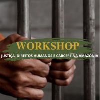 Workshop_Justiça_DH_e_Cárcere_na_Amazônia